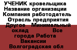 УЧЕНИК кровельщика › Название организации ­ Компания-работодатель › Отрасль предприятия ­ Другое › Минимальный оклад ­ 20 000 - Все города Работа » Вакансии   . Волгоградская обл.